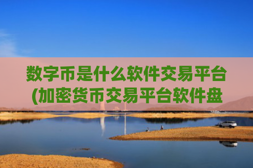 数字币是什么软件交易平台(加密货币交易平台软件盘点)
