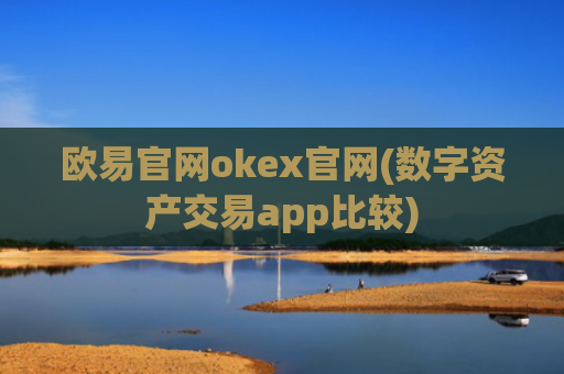 欧易官网okex官网(数字资产交易app比较)