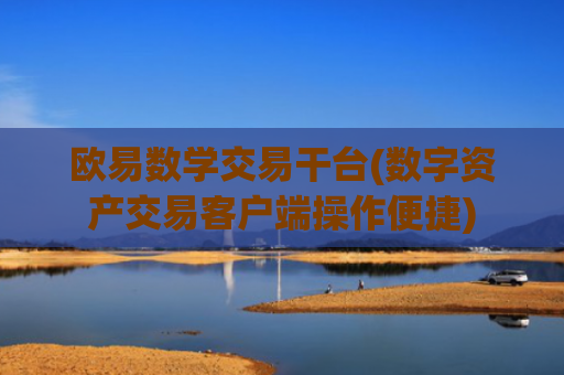 欧易数学交易干台(数字资产交易客户端操作便捷)