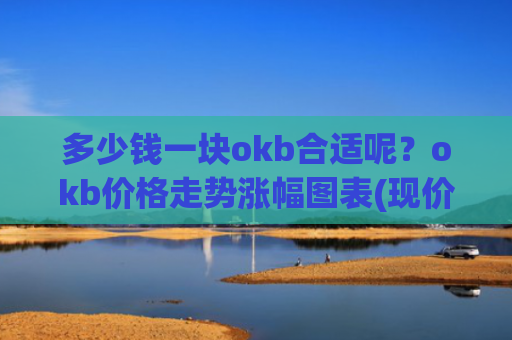 多少钱一块okb合适呢？okb价格走势涨幅图表(现价322.799元)