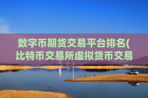 数字币期货交易平台排名(比特币交易所虚拟货币交易平台)