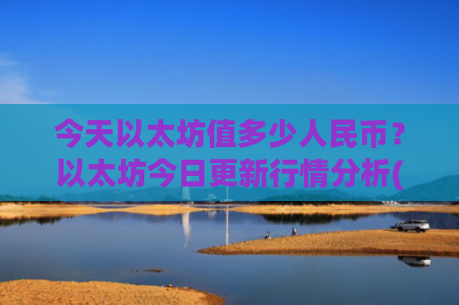 今天以太坊值多少人民币？以太坊今日更新行情分析(现价24167.21元)