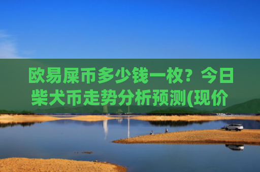 欧易屎币多少钱一枚？今日柴犬币走势分析预测(现价0.00014806元)
