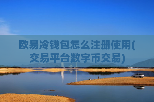 欧易冷钱包怎么注册使用(交易平台数字币交易)