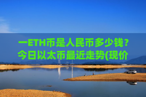 一ETH币是人民币多少钱？今日以太币最近走势(现价24316.96元)