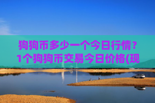 狗狗币多少一个今日行情？1个狗狗币交易今日价格(现价2.1718元)