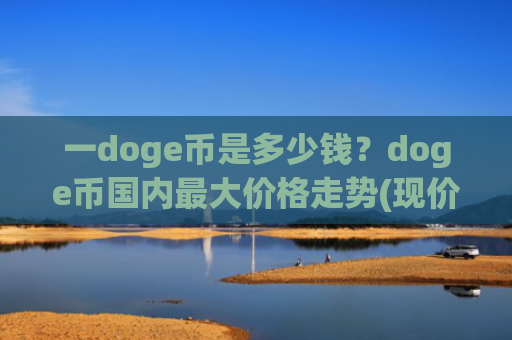 一doge币是多少钱？doge币国内最大价格走势(现价2.1708元)