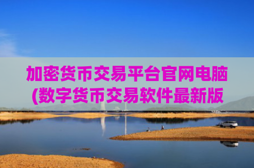 加密货币交易平台官网电脑(数字货币交易软件最新版)