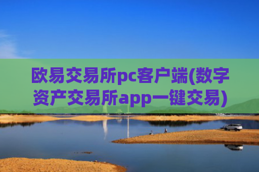 欧易交易所pc客户端(数字资产交易所app一键交易)