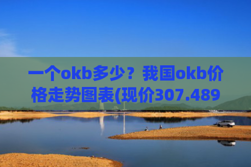 一个okb多少?我国okb价格走势图表(现价307.489元)