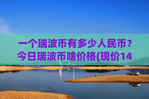 一个瑞波币有多少人民币?今日瑞波币啥价格(现价14.479元)