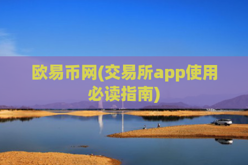 欧易币网(交易所app使用必读指南)
