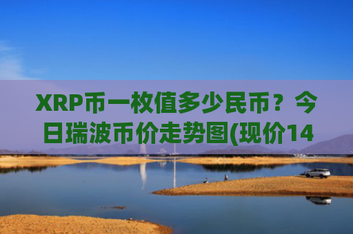 XRP币一枚值多少民币?今日瑞波币价走势图(现价14.4732元)