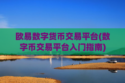 欧易数字货币交易平台(数字币交易平台入门指南)