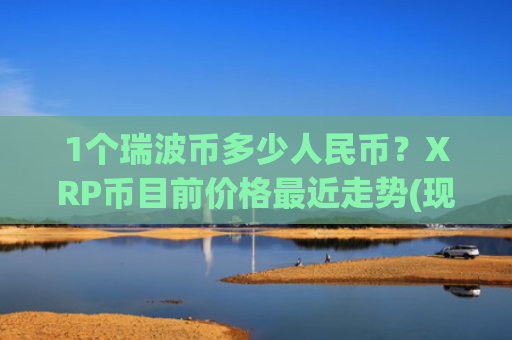 1个瑞波币多少人民币？XRP币目前价格最近走势(现价14.7141元)