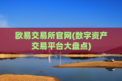 欧易交易所官网(数字资产交易平台大盘点)