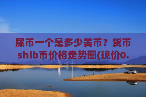 屎币一个是多少美币?货币shib币价格走势图(现价0.00013847元)