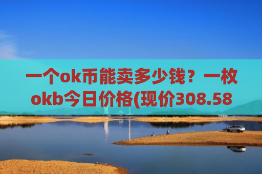 一个ok币能卖多少钱?一枚okb今日价格(现价308.587元)