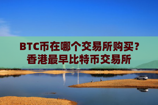 BTC币在哪个交易所购买?香港最早比特币交易所
