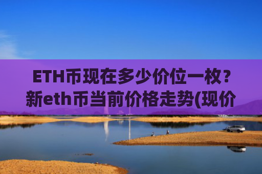 ETH币现在多少价位一枚?新eth币当前价格走势(现价23063.04元)
