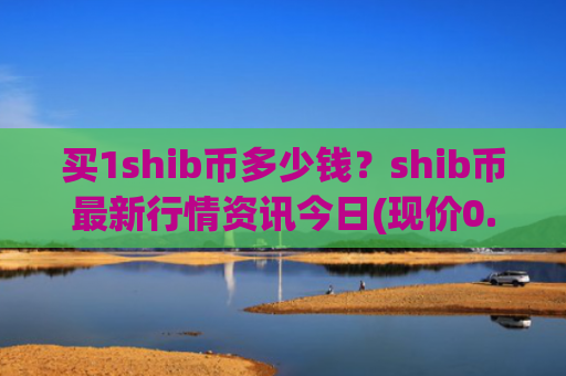 买1shib币多少钱？shib币最新行情资讯今日(现价0.00014117元)