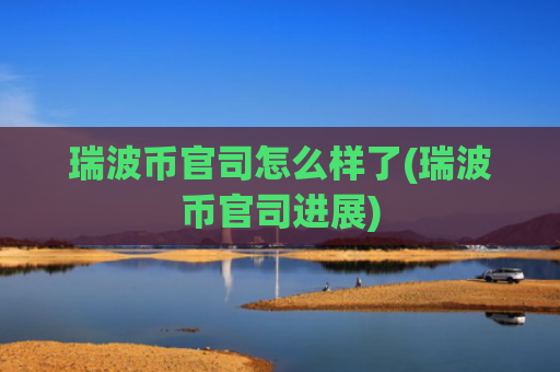 瑞波币官司怎么样了(瑞波币官司进展)