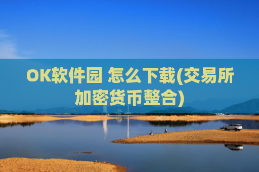 OK软件园 怎么下载(交易所加密货币整合)