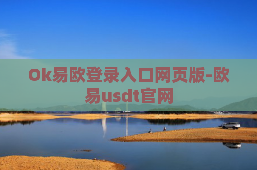 Ok易欧登录入口网页版-欧易usdt官网