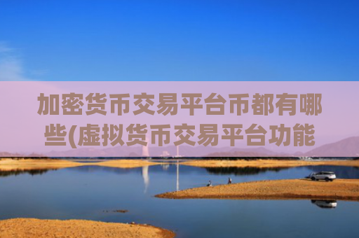 加密货币交易平台币都有哪些(虚拟货币交易平台功能多样)