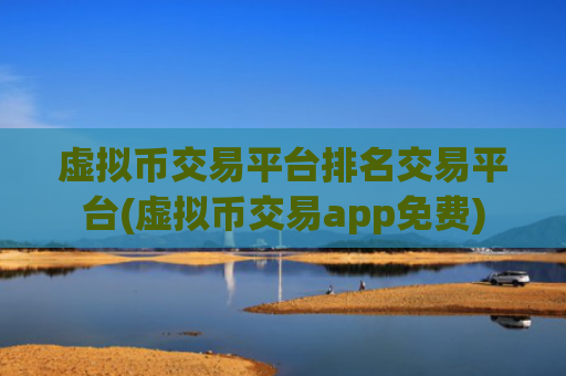 虚拟币交易平台排名交易平台(虚拟币交易app免费)