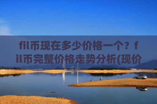 fil币现在多少价格一个？fil币完整价格走势分析(现价33.6073元)