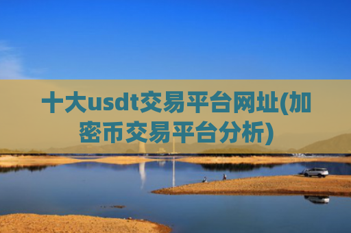 十大usdt交易平台网址(加密币交易平台分析)