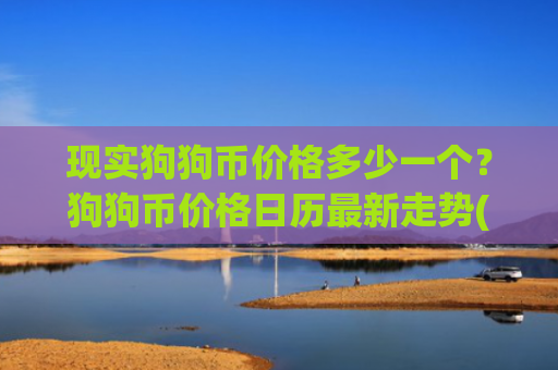 现实狗狗币价格多少一个？狗狗币价格日历最新走势(现价2.0796元)