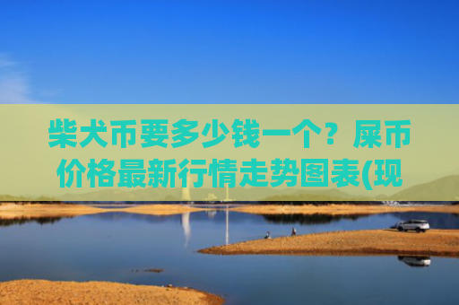 柴犬币要多少钱一个？屎币价格最新行情走势图表(现价0.00014342元)