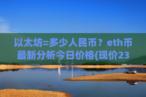 以太坊=多少人民币?eth币最新分析今日价格(现价23482.41元)