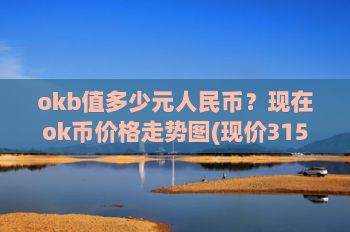 okb值多少元人民币？现在ok币价格走势图(现价315.174元)