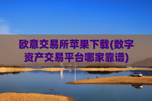 欧意交易所苹果下载(数字资产交易平台哪家靠谱)