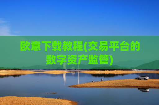 欧意下载教程(交易平台的数字资产监管)