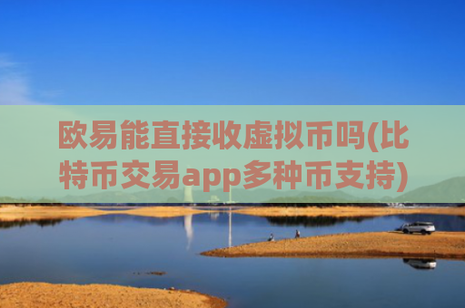 欧易能直接收虚拟币吗(比特币交易app多种币支持)