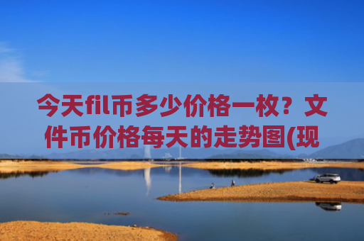今天fil币多少价格一枚?文件币价格每天的走势图(现价35.3087元)