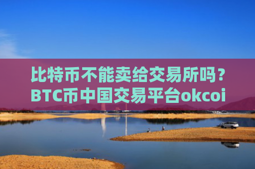 比特币不能卖给交易所吗?BTC币中国交易平台okcoin