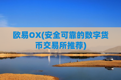 欧易OX(安全可靠的数字货币交易所推荐)