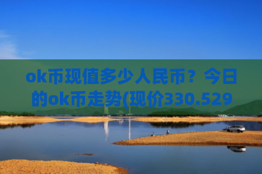 ok币现值多少人民币?今日的ok币走势(现价330.529元)