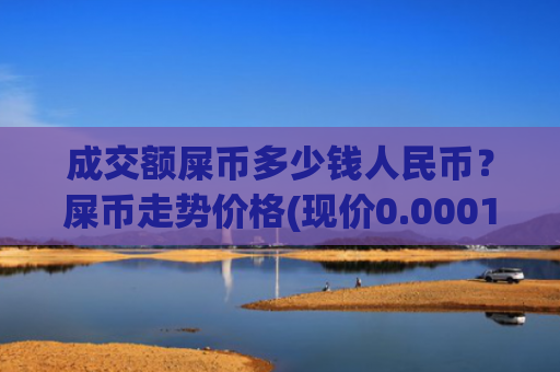 成交额屎币多少钱人民币？屎币走势价格(现价0.00015218元)