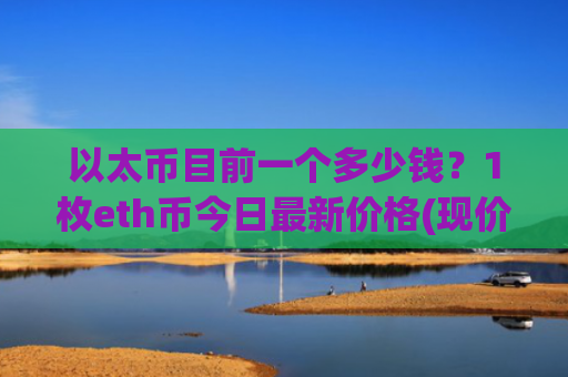 以太币目前一个多少钱?1枚eth币今日最新价格(现价24764.3元)