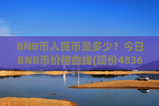 BNB币人民币是多少?今日BNB币价格曲线(现价4836.15元)