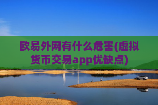 欧易外网有什么危害(虚拟货币交易app优缺点)