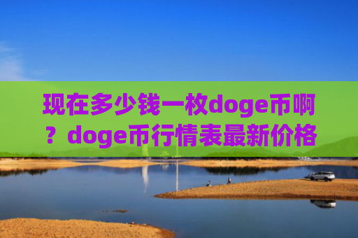 现在多少钱一枚doge币啊？doge币行情表最新价格走势图(现价2.2332元)