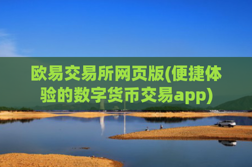欧易交易所网页版(便捷体验的数字货币交易app)