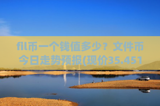 fil币一个钱值多少？文件币今日走势预报(现价35.4513元)